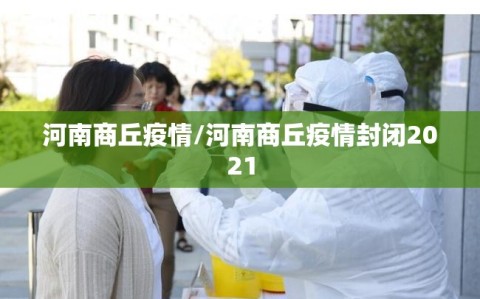 河南商丘疫情/河南商丘疫情封闭2021