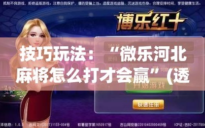 技巧玩法：“微乐河北麻将怎么打才会赢”(透视挂)辅助透视教程