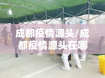 成都疫情源头/成都疫情源头在哪里 成都疫情源头/成都疫情源头在哪里