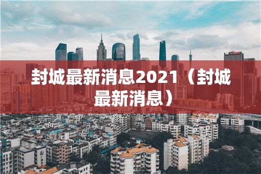 封城最新消息2021（封城 最新消息）