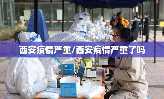 西安疫情严重/西安疫情严重了吗 西安疫情严重/西安疫情严重了吗