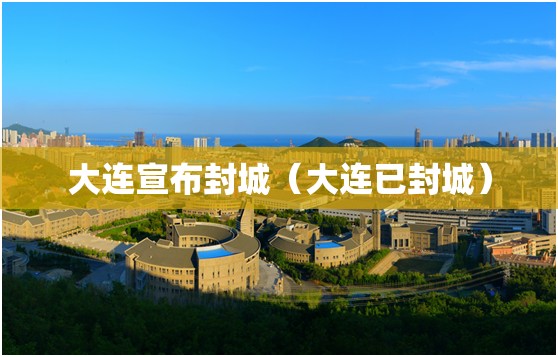 大连宣布封城（大连已封城）