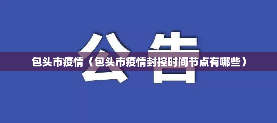 包头市疫情(包头市疫情封控时间节点有哪些) 包头市疫情(包头市疫情封控时间节点有哪些)