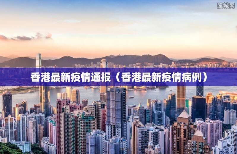 香港最新疫情通报(香港最新疫情病例) 香港最新疫情通报(香港最新疫情病例)
