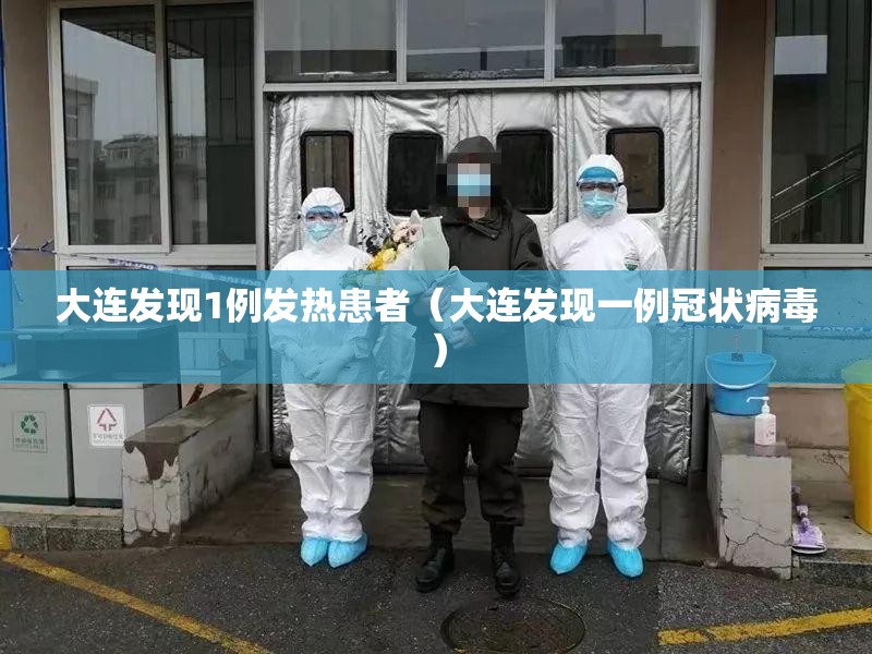 大连发现1例发热患者(大连发现一例冠状病毒) 大连发现1例发热患者(大连发现一例冠状病毒)