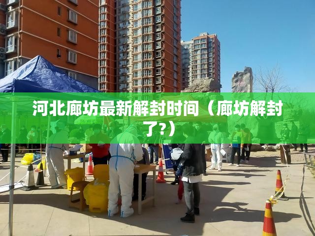 河北廊坊最新解封时间(廊坊解封了?) 河北廊坊最新解封时间(廊坊解封了?)