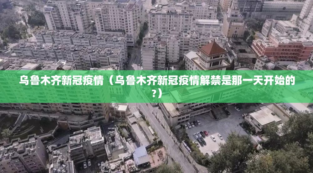 乌鲁木齐新冠疫情(乌鲁木齐新冠疫情解禁是那一天开始的?) 乌鲁木齐新冠疫情(乌鲁木齐新冠疫情解禁是那一天开始的?)