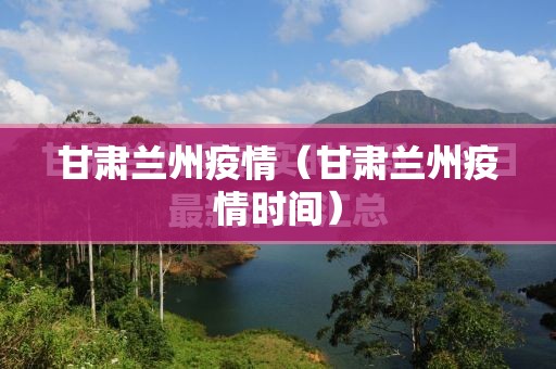 甘肃兰州疫情（甘肃兰州疫情时间）