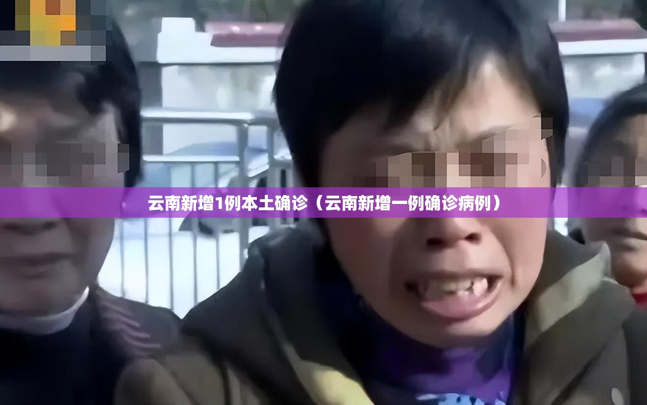 云南新增1例本土确诊(云南新增一例确诊病例) 云南新增1例本土确诊(云南新增一例确诊病例)