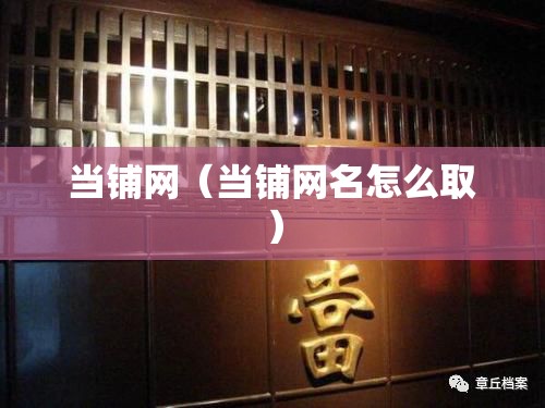 当铺网(当铺网名怎么取) 当铺网(当铺网名怎么取)