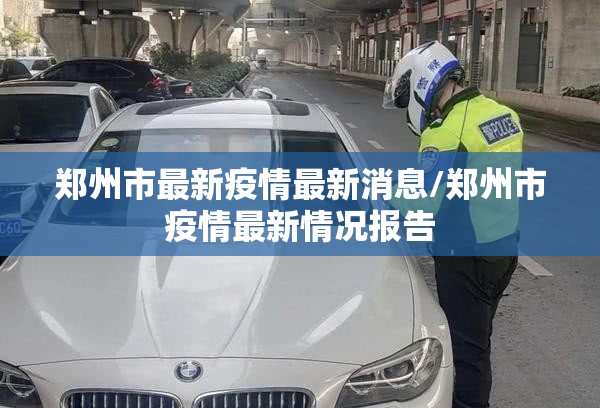 郑州市最新疫情最新消息/郑州市疫情最新情况报告 郑州市最新疫情最新消息/郑州市疫情最新情况报告