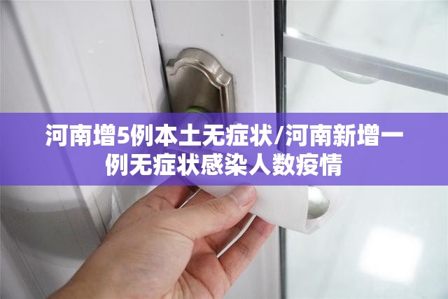 河南增5例本土无症状/河南新增一例无症状感染人数疫情 河南增5例本土无症状/河南新增一例无症状感染人数疫情