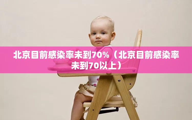 北京目前感染率未到70%(北京目前感染率未到70以上) 北京目前感染率未到70%(北京目前感染率未到70以上)