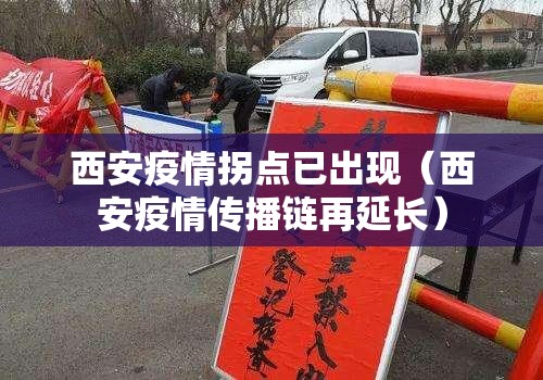 西安疫情拐点已出现(西安疫情传播链再延长) 西安疫情拐点已出现(西安疫情传播链再延长)