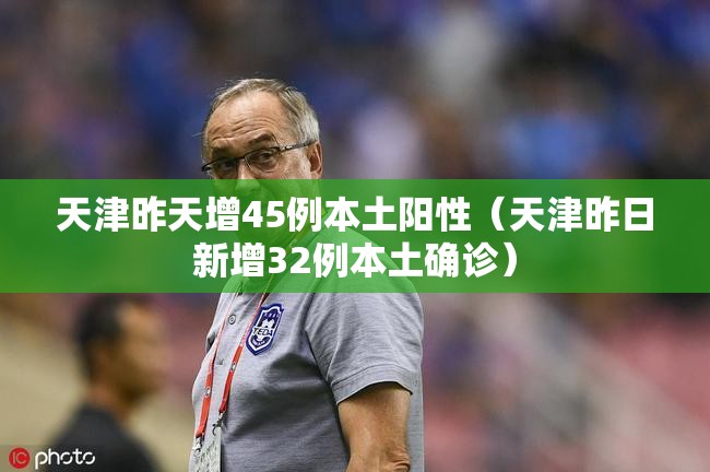 天津昨天增45例本土阳性(天津昨日新增32例本土确诊) 天津昨天增45例本土阳性(天津昨日新增32例本土确诊)