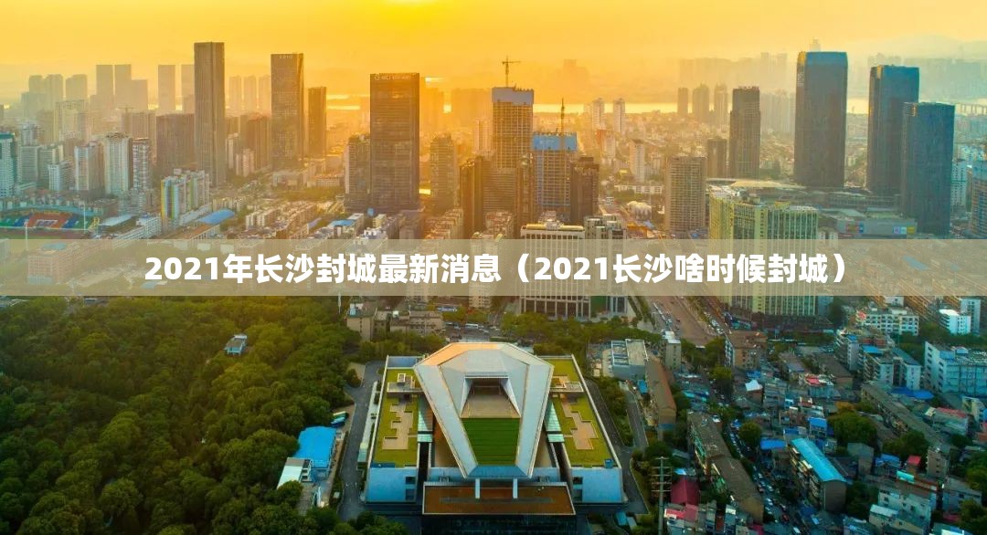 2021年长沙封城最新消息（2021长沙啥时候封城）