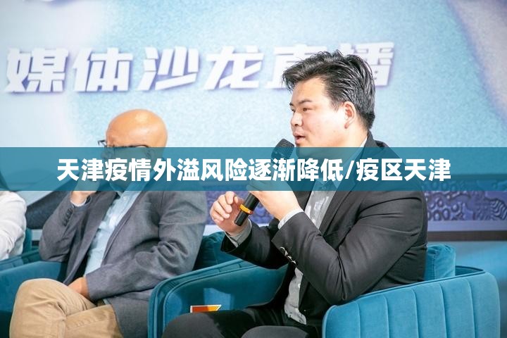 天津疫情外溢风险逐渐降低/疫区天津 天津疫情外溢风险逐渐降低/疫区天津