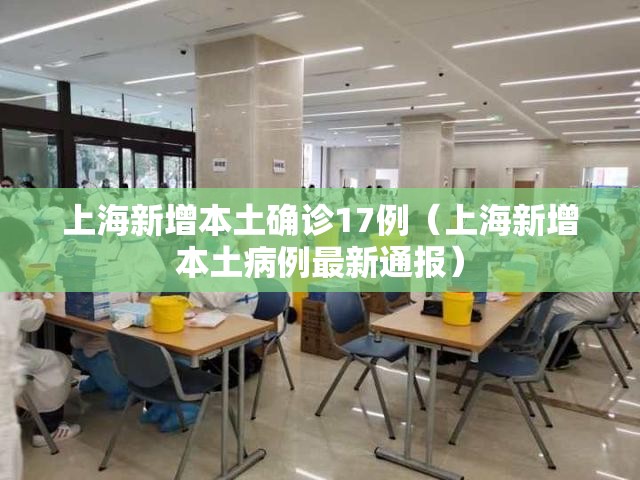 上海新增本土确诊17例(上海新增本土病例最新通报) 上海新增本土确诊17例(上海新增本土病例最新通报)