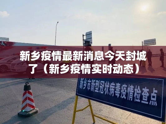 新乡疫情最新消息今天封城了(新乡疫情实时动态) 新乡疫情最新消息今天封城了(新乡疫情实时动态)