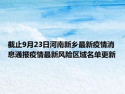 新乡疫情最新消息今天封城了(新乡疫情实时动态) 新乡疫情最新消息今天封城了(新乡疫情实时动态)