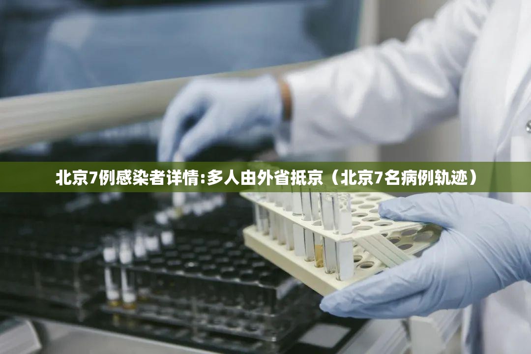 北京7例感染者详情:多人由外省抵京（北京7名病例轨迹）