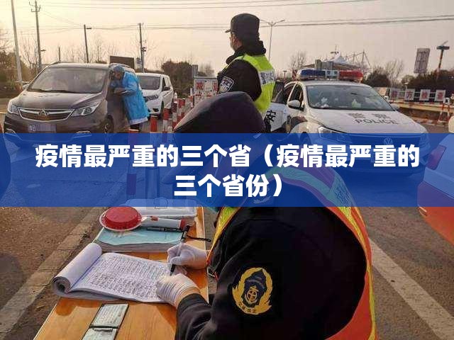 疫情最严重的三个省(疫情最严重的三个省份) 疫情最严重的三个省(疫情最严重的三个省份)