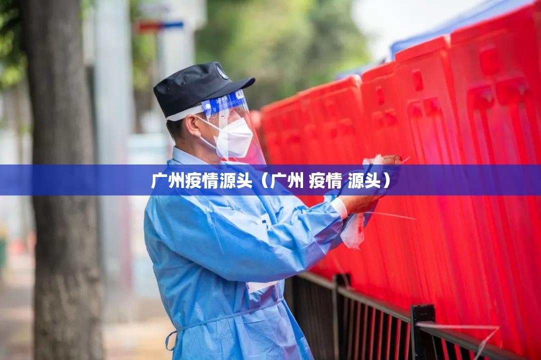 广州疫情源头(广州 疫情 源头) 广州疫情源头(广州 疫情 源头)