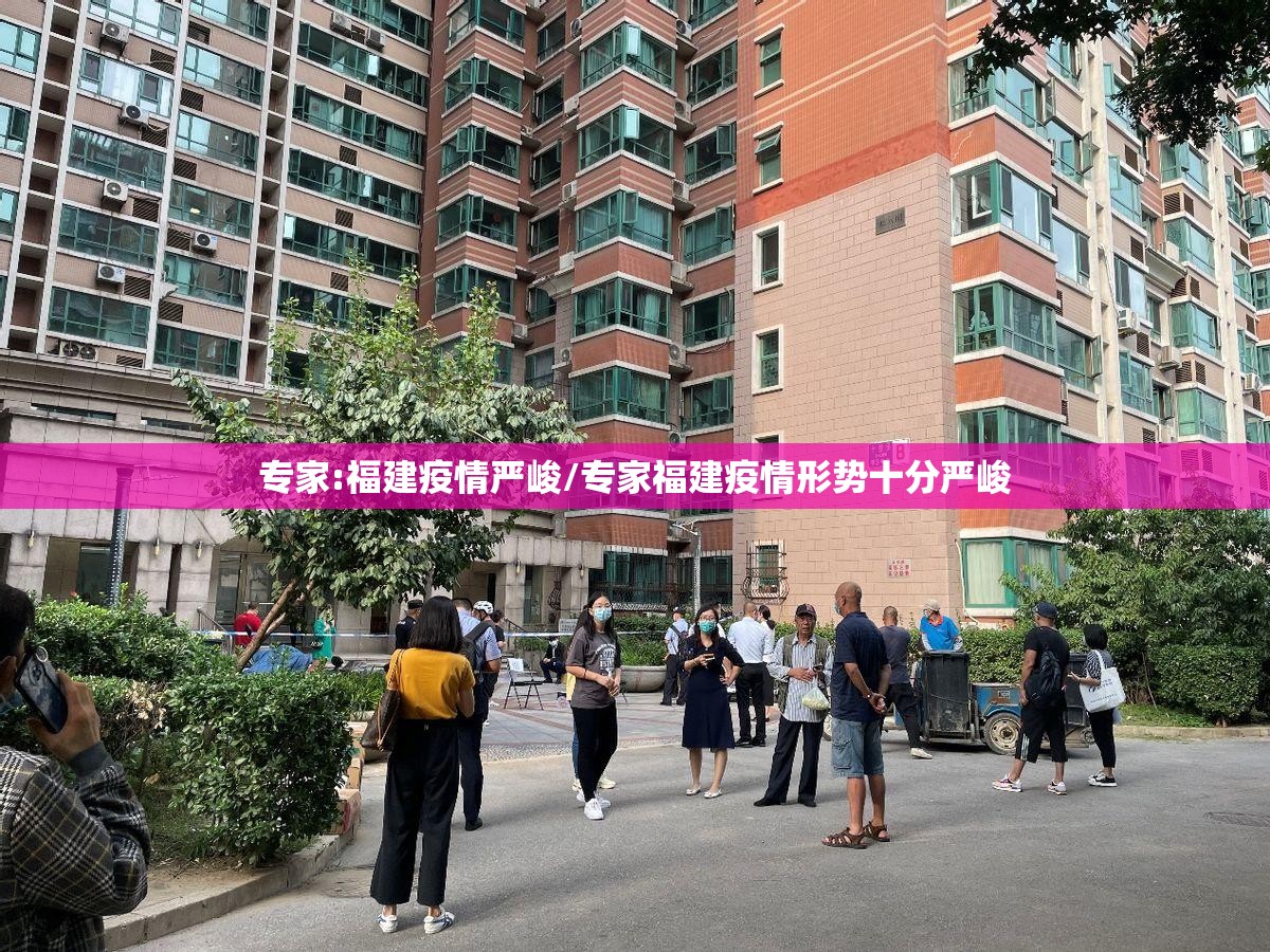 专家:福建疫情严峻/专家福建疫情形势十分严峻