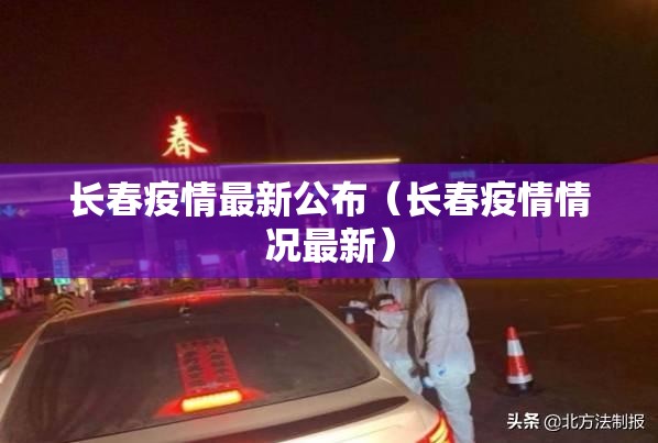 长春疫情最新公布（长春疫情情况最新）