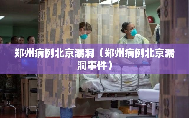 郑州病例北京漏洞(郑州病例北京漏洞事件) 郑州病例北京漏洞(郑州病例北京漏洞事件)