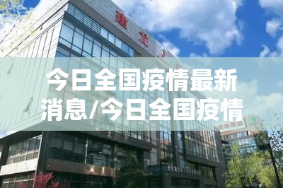 今日全国疫情最新消息/今日全国疫情最新消息数据 今日全国疫情最新消息/今日全国疫情最新消息数据