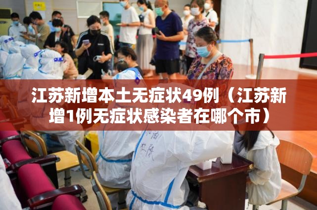 江苏新增本土无症状49例(江苏新增1例无症状感染者在哪个市) 江苏新增本土无症状49例(江苏新增1例无症状感染者在哪个市)