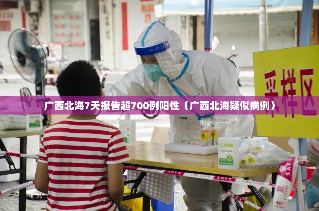 广西北海7天报告超700例阳性(广西北海疑似病例) 广西北海7天报告超700例阳性(广西北海疑似病例)
