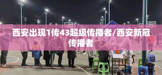 西安出现1传43超级传播者/西安新冠传播者