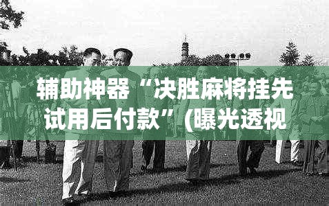 辅助神器“决胜麻将挂先试用后付款”(曝光透视必备猫腻) 辅助神器“决胜麻将挂先试用后付款”(曝光透视必备猫腻)