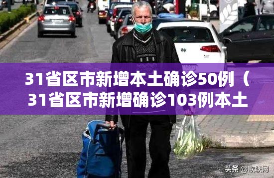 31省区市新增本土确诊50例(31省区市新增确诊103例本土88例) 31省区市新增本土确诊50例(31省区市新增确诊103例本土88例)
