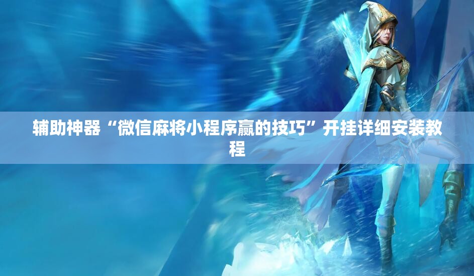 辅助神器“微信麻将小程序赢的技巧”开挂详细安装教程 辅助神器“微信麻将小程序赢的技巧”开挂详细安装教程