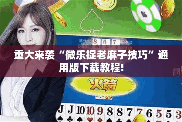 重大来袭“微乐捉老麻子技巧”通用版下载教程! 重大来袭“微乐捉老麻子技巧”通用版下载教程!