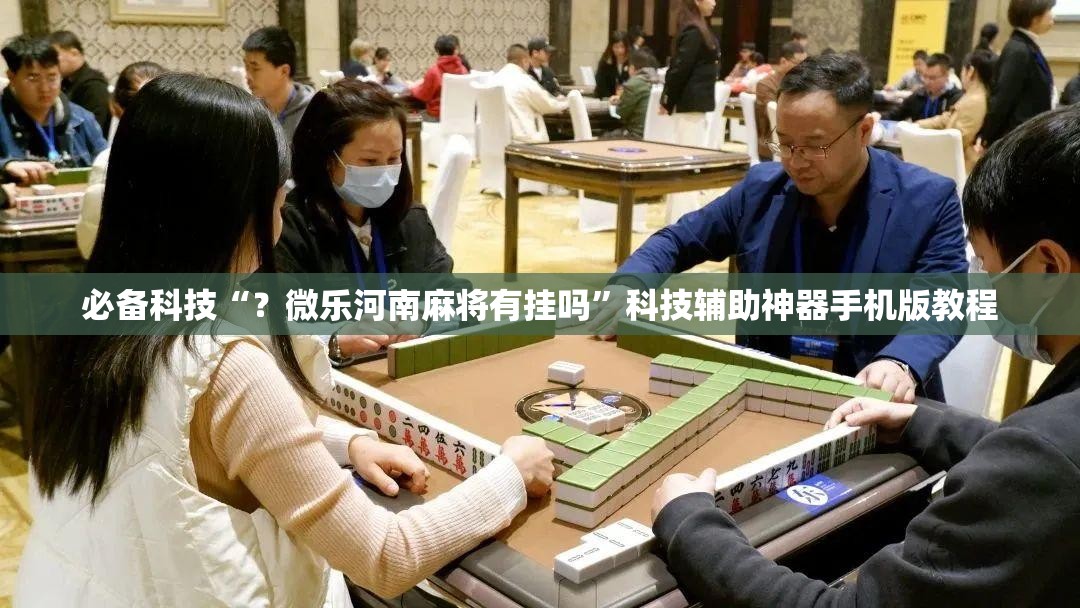必备科技“?微乐河南麻将有挂吗”科技辅助神器手机版教程 必备科技“?微乐河南麻将有挂吗”科技辅助神器手机版教程