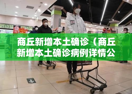 商丘新增本土确诊(商丘新增本土确诊病例详情公布) 商丘新增本土确诊(商丘新增本土确诊病例详情公布)