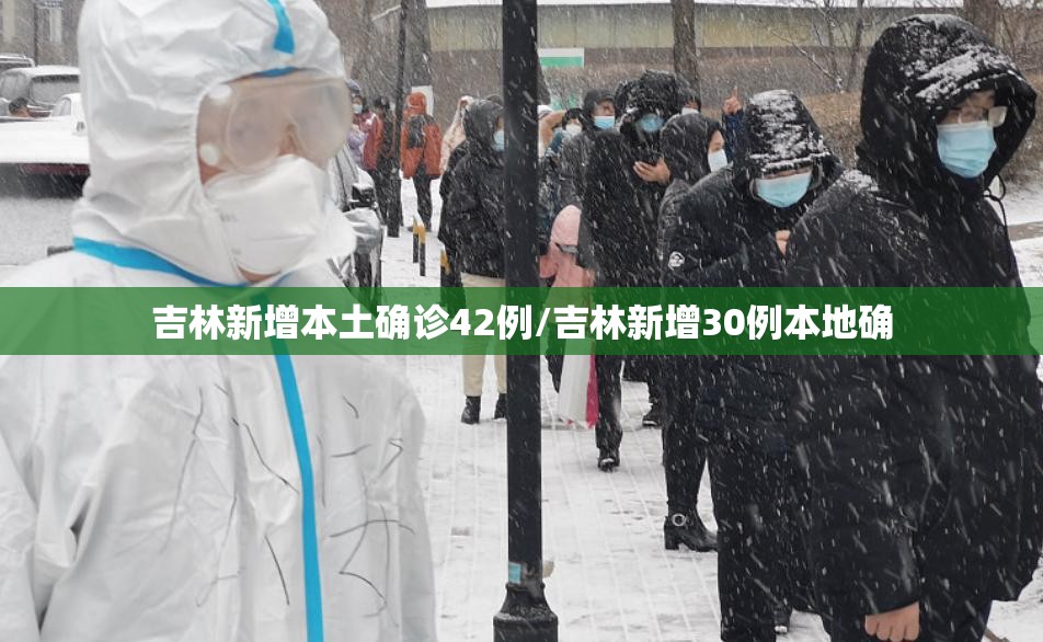 吉林新增本土确诊42例/吉林新增30例本地确 吉林新增本土确诊42例/吉林新增30例本地确
