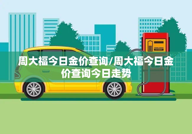 周大福今日金价查询/周大福今日金价查询今日走势 周大福今日金价查询/周大福今日金价查询今日走势