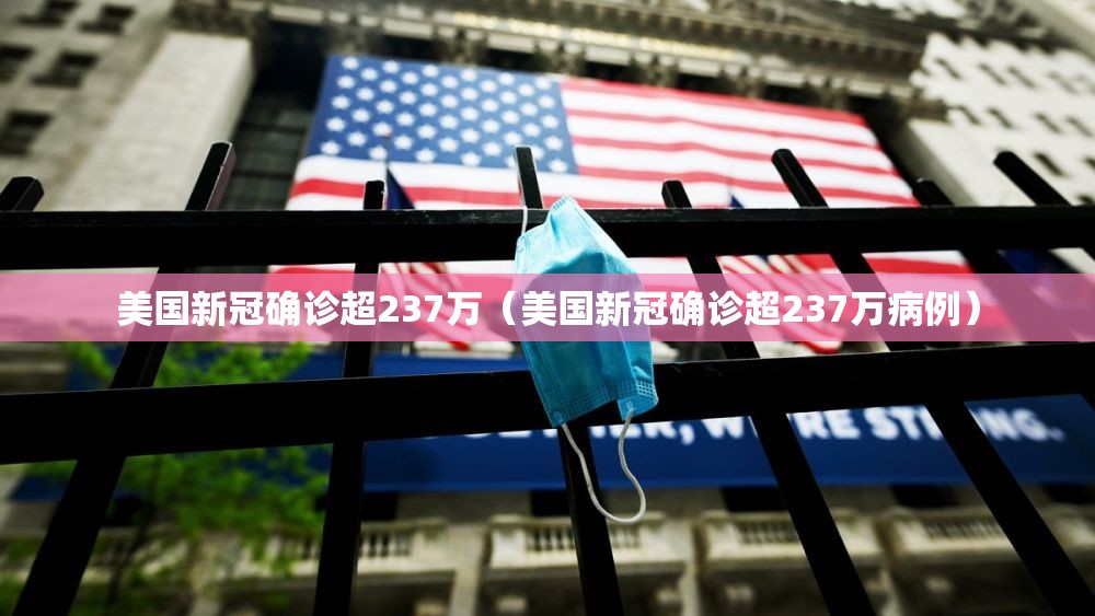 美国新冠确诊超237万（美国新冠确诊超237万病例）