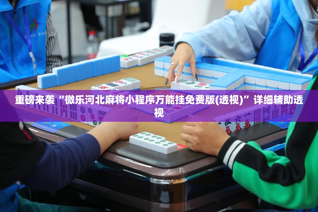 重磅来袭“微乐河北麻将小程序万能挂免费版(透视)”详细辅助透视 重磅来袭“微乐河北麻将小程序万能挂免费版(透视)”详细辅助透视