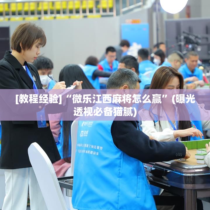 [教程经验]“微乐江西麻将怎么赢”(曝光透视必备猫腻)