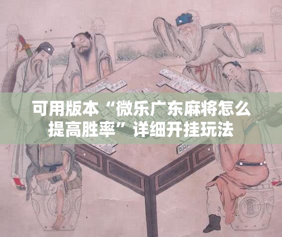 可用版本“微乐广东麻将怎么提高胜率”详细开挂玩法 可用版本“微乐广东麻将怎么提高胜率”详细开挂玩法