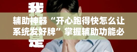 辅助神器“开心跑得快怎么让系统发好牌”掌握辅助功能必胜规则 辅助神器“开心跑得快怎么让系统发好牌”掌握辅助功能必胜规则