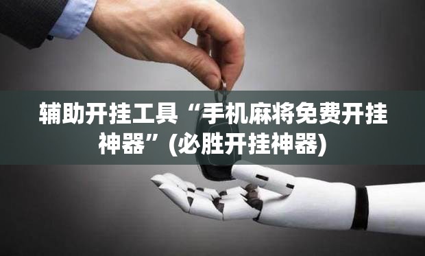 辅助开挂工具“手机麻将免费开挂神器”(必胜开挂神器) 辅助开挂工具“手机麻将免费开挂神器”(必胜开挂神器)