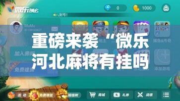 重磅来袭“微乐河北麻将有挂吗!辅助神器插件下载 重磅来袭“微乐河北麻将有挂吗!辅助神器插件下载
