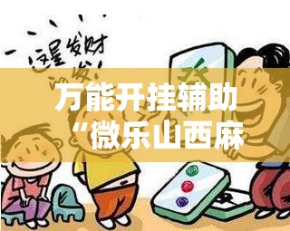 万能开挂辅助“微乐山西麻将开挂后特征!辅助神器插件下载 万能开挂辅助“微乐山西麻将开挂后特征!辅助神器插件下载
